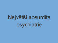 Největší absurdita psychiatrie Největší absurdita psychiatrie